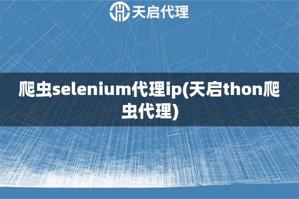 爬虫selenium代理ip(天启thon爬虫代理)