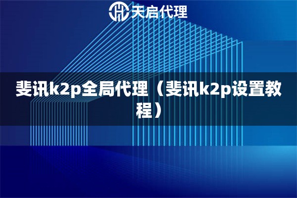 斐讯k2p全局代理（斐讯k2p设置教程）