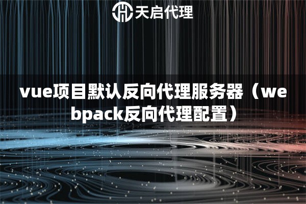 vue项目默认反向代理服务器（webpack反向代理配置）