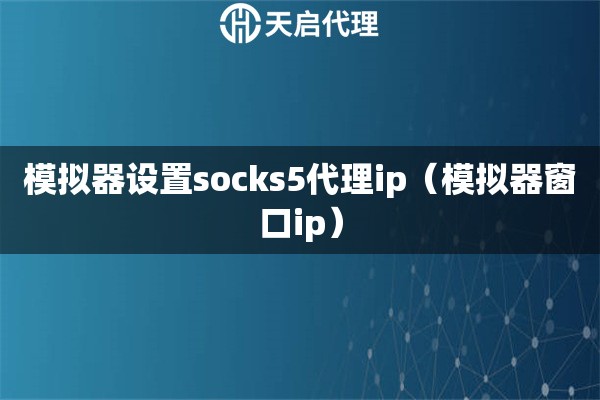 模拟器设置socks5代理ip（模拟器窗口ip）