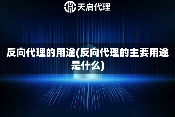 反向代理的用途(反向代理的主要用途是什么)