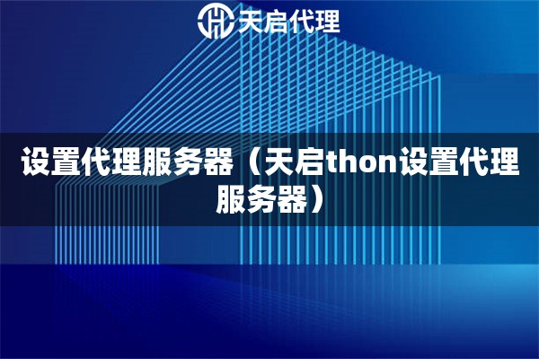 设置代理服务器（天启thon设置代理服务器）