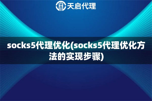 socks5代理优化(socks5代理优化方法的实现步骤)