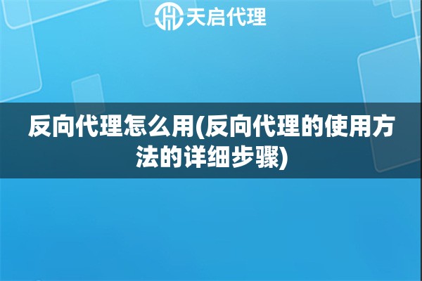 反向代理怎么用(反向代理的使用方法的详细步骤)