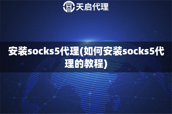 安装socks5代理(如何安装socks5代理的教程)