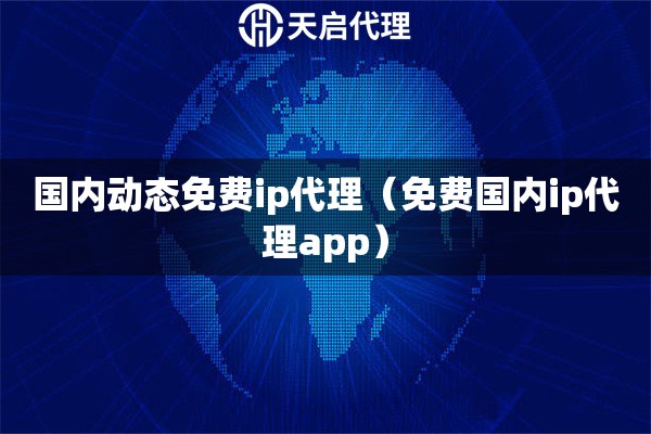 国内动态免费ip代理（免费国内ip代理app）