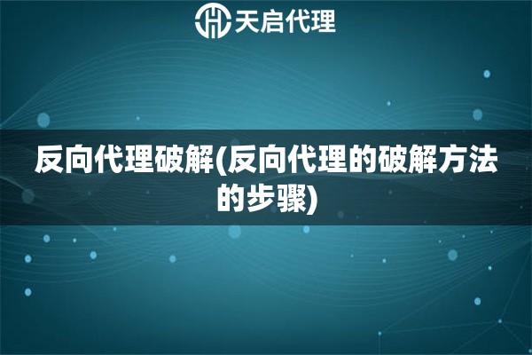 反向代理破解(反向代理的破解方法的步骤)