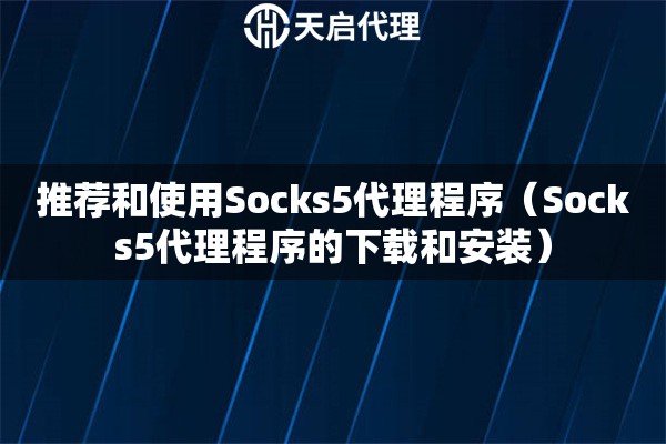 推荐和使用Socks5代理程序（Socks5代理程序的下载和安装）