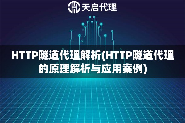 HTTP隧道代理解析(HTTP隧道代理的原理解析与应用案例)