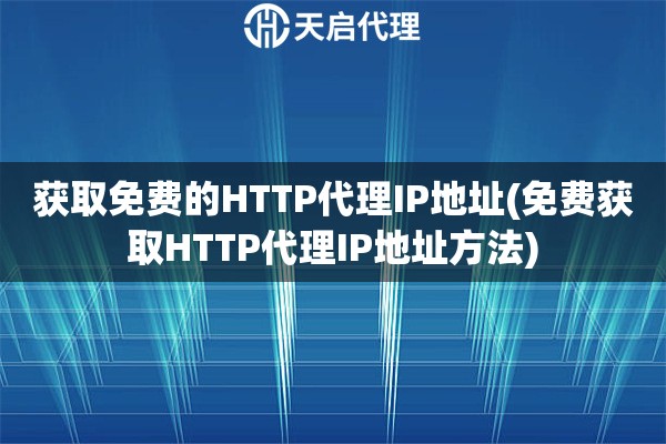 获取免费的HTTP代理IP地址(免费获取HTTP代理IP地址方法)