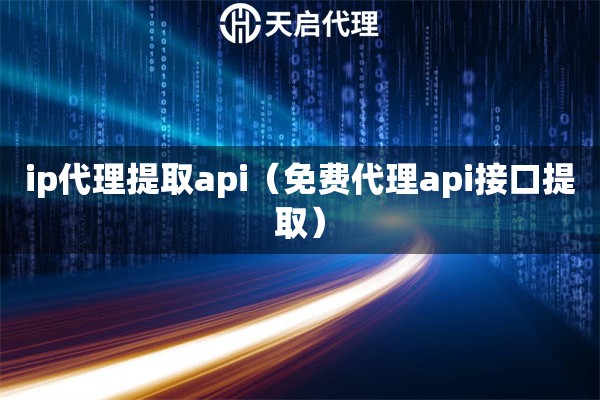 ip代理提取api（免费代理api接口提取）