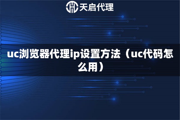 uc浏览器代理ip设置方法（uc代码怎么用）