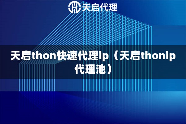 天启thon快速代理ip（天启thonip代理池）