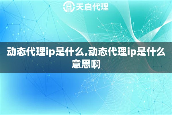 动态代理ip是什么,动态代理ip是什么意思啊