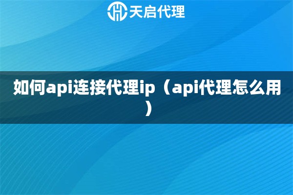 如何api连接代理ip（api代理怎么用）