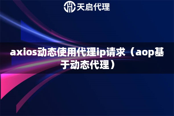 axios动态使用代理ip请求（aop基于动态代理）