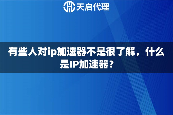 有些人对ip加速器不是很了解，什么是IP加速器？