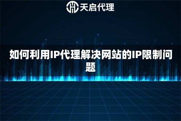 如何利用IP代理解决网站的IP限制问题