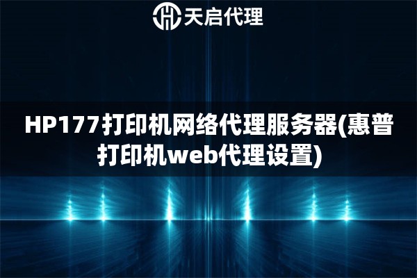 HP177打印机网络代理服务器(惠普打印机web代理设置)