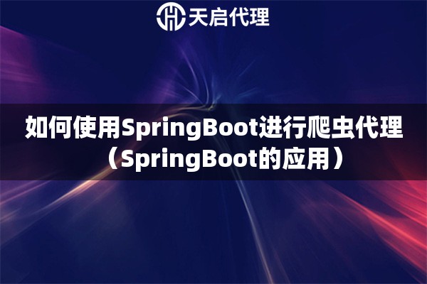 如何使用SpringBoot进行爬虫代理（SpringBoot的应用）