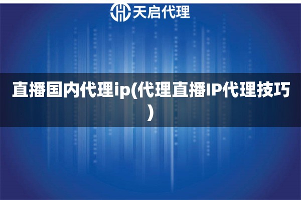 直播国内代理ip(代理直播IP代理技巧)