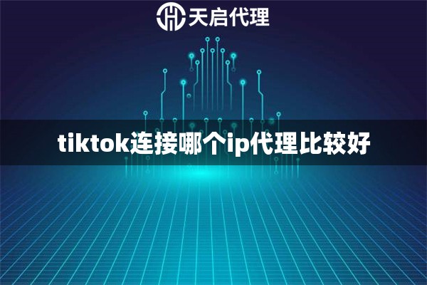 tiktok连接哪个ip代理比较好